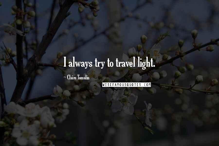 Claire Tomalin Quotes: I always try to travel light.