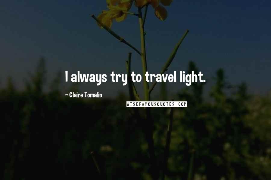 Claire Tomalin Quotes: I always try to travel light.