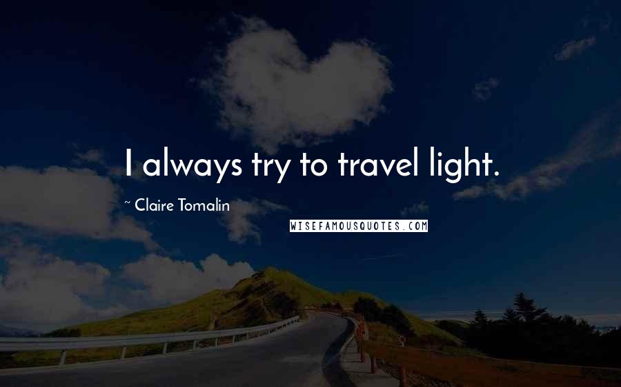 Claire Tomalin Quotes: I always try to travel light.