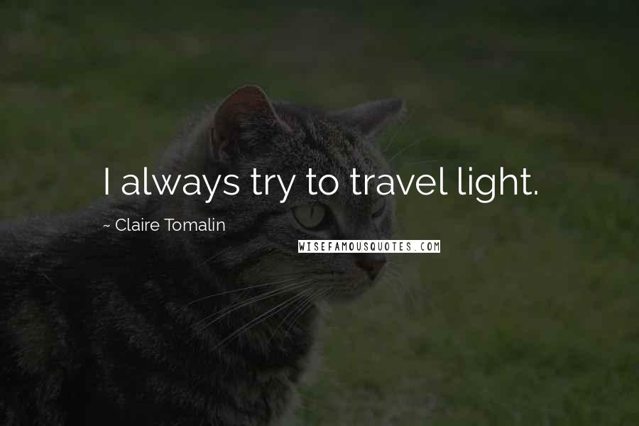 Claire Tomalin Quotes: I always try to travel light.