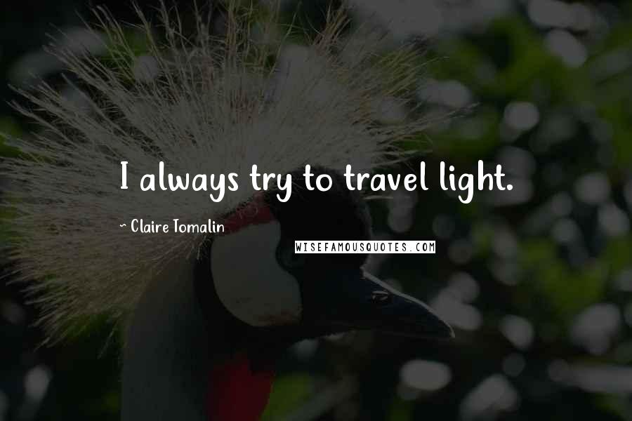 Claire Tomalin Quotes: I always try to travel light.