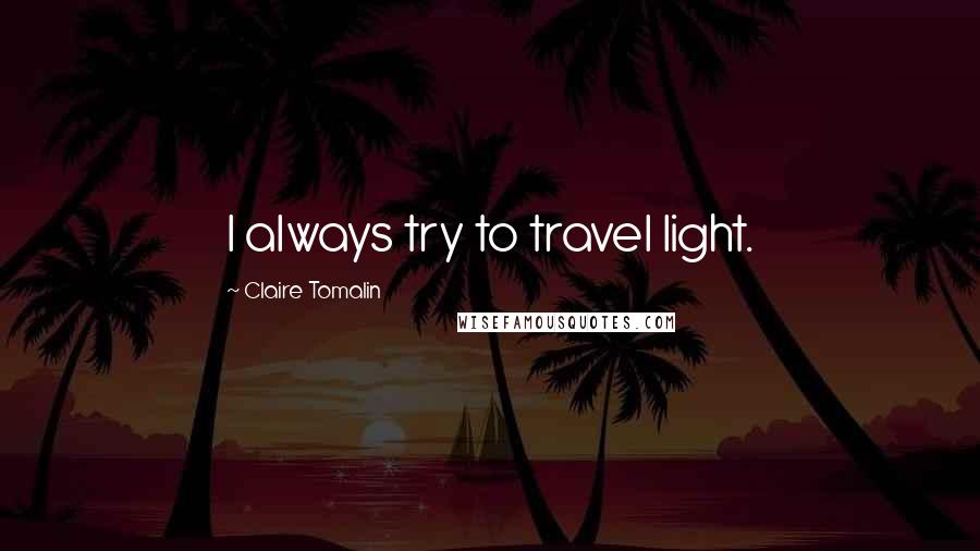 Claire Tomalin Quotes: I always try to travel light.