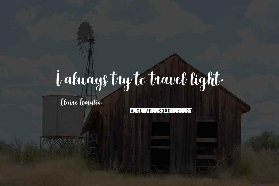 Claire Tomalin Quotes: I always try to travel light.