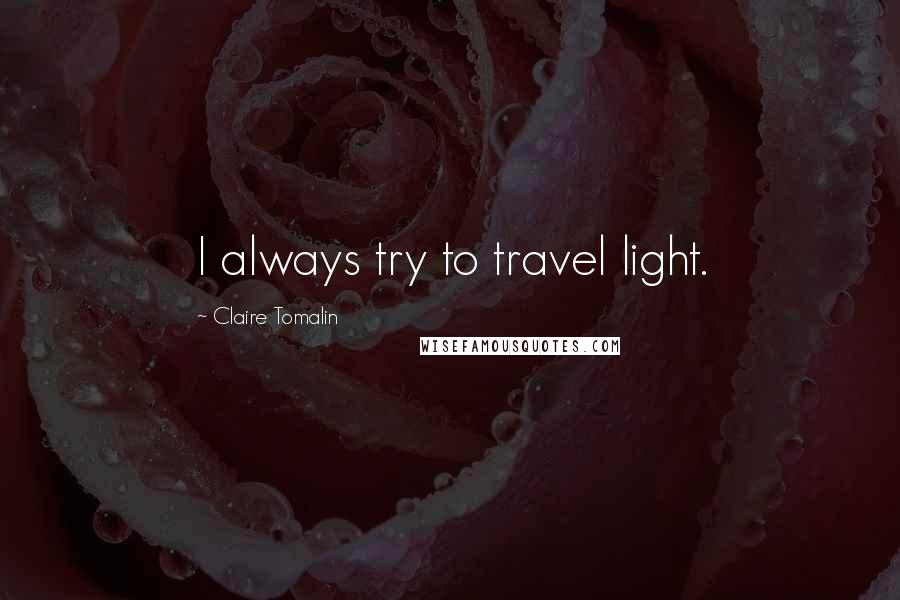 Claire Tomalin Quotes: I always try to travel light.