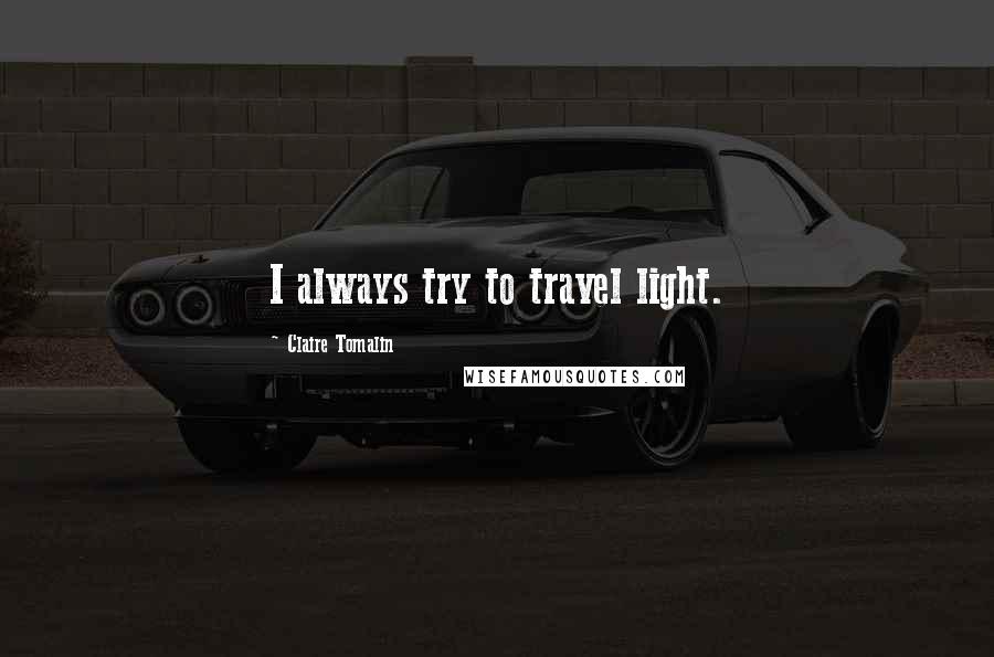 Claire Tomalin Quotes: I always try to travel light.