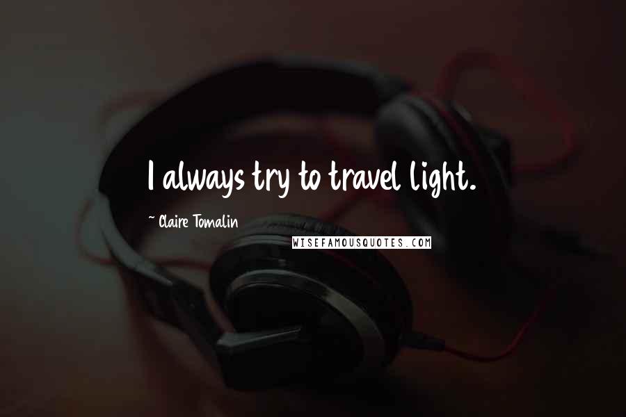 Claire Tomalin Quotes: I always try to travel light.