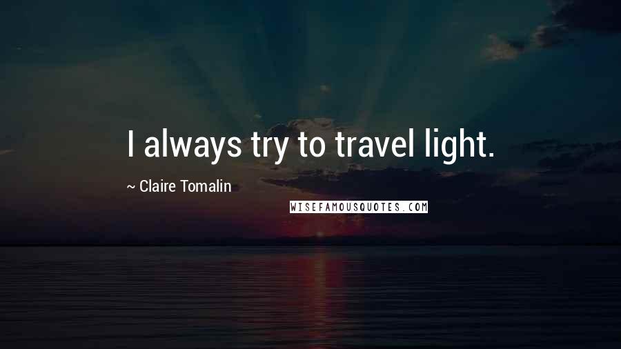 Claire Tomalin Quotes: I always try to travel light.