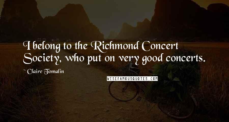 Claire Tomalin Quotes: I belong to the Richmond Concert Society, who put on very good concerts.