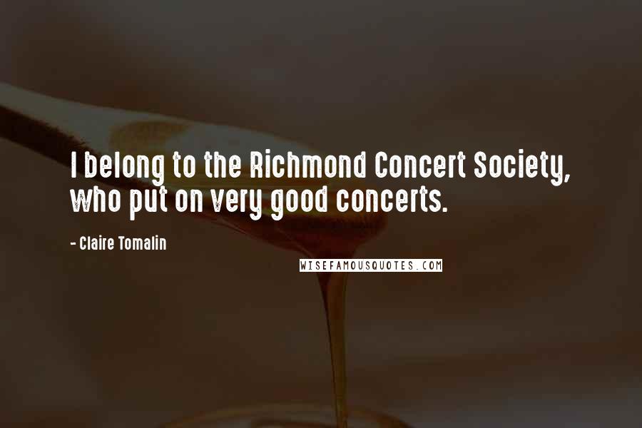 Claire Tomalin Quotes: I belong to the Richmond Concert Society, who put on very good concerts.