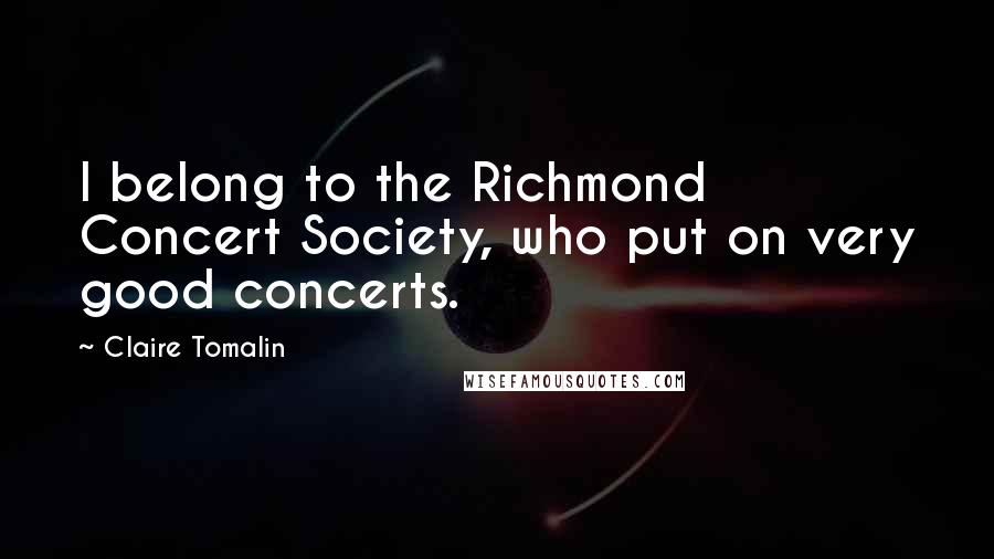 Claire Tomalin Quotes: I belong to the Richmond Concert Society, who put on very good concerts.