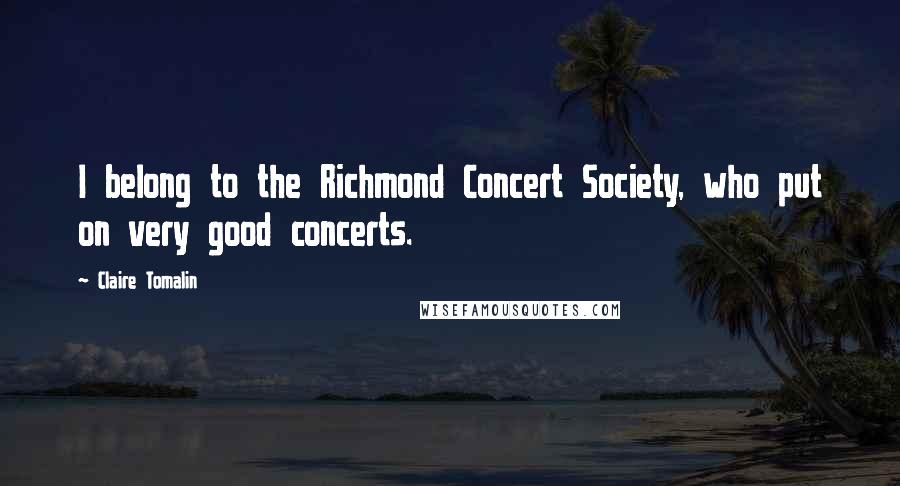 Claire Tomalin Quotes: I belong to the Richmond Concert Society, who put on very good concerts.