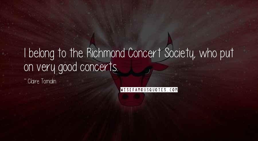 Claire Tomalin Quotes: I belong to the Richmond Concert Society, who put on very good concerts.