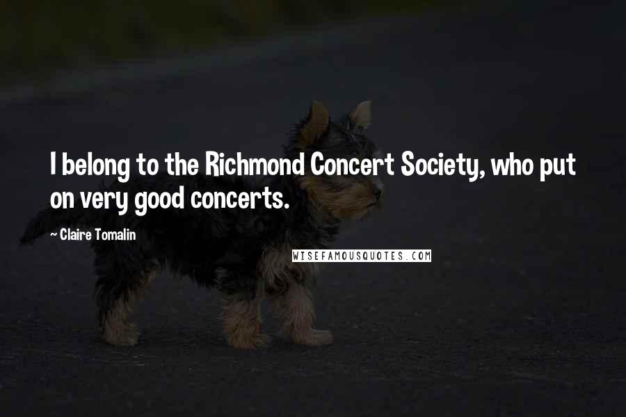 Claire Tomalin Quotes: I belong to the Richmond Concert Society, who put on very good concerts.