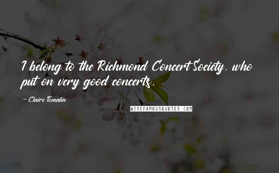 Claire Tomalin Quotes: I belong to the Richmond Concert Society, who put on very good concerts.