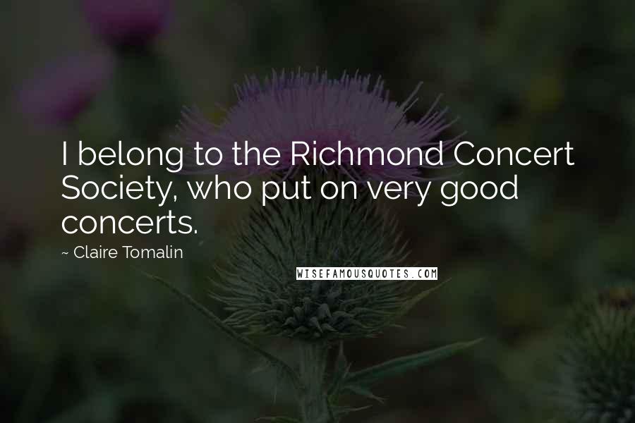 Claire Tomalin Quotes: I belong to the Richmond Concert Society, who put on very good concerts.