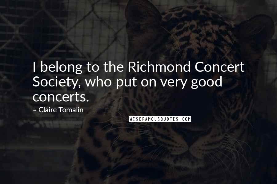 Claire Tomalin Quotes: I belong to the Richmond Concert Society, who put on very good concerts.