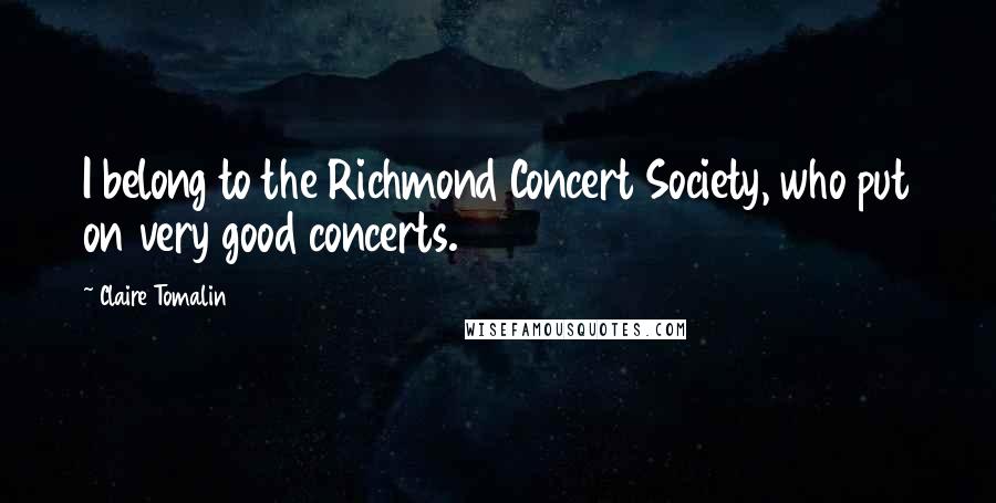 Claire Tomalin Quotes: I belong to the Richmond Concert Society, who put on very good concerts.