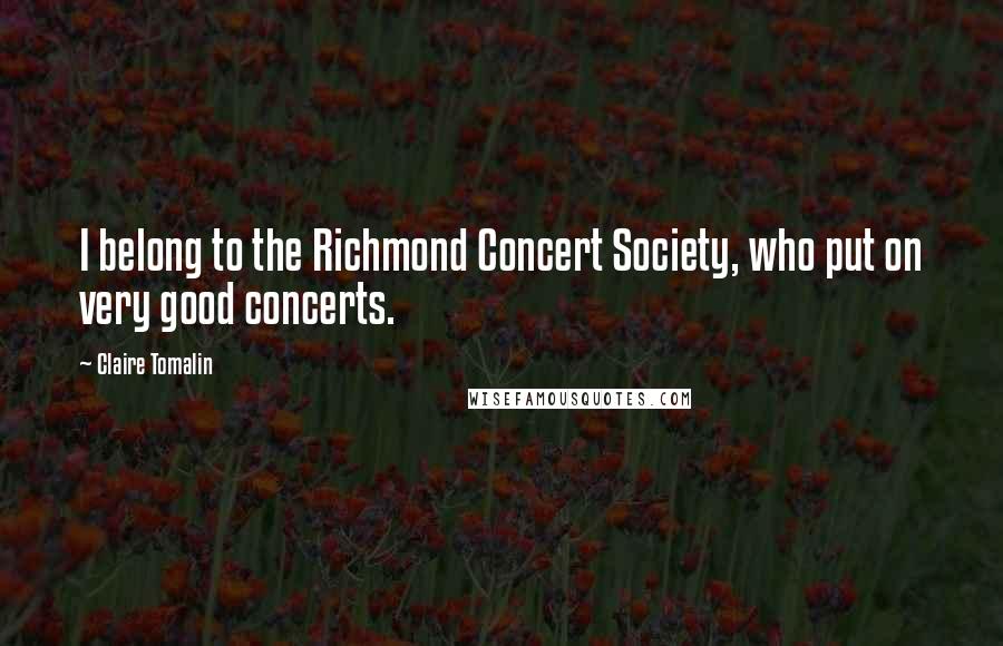Claire Tomalin Quotes: I belong to the Richmond Concert Society, who put on very good concerts.