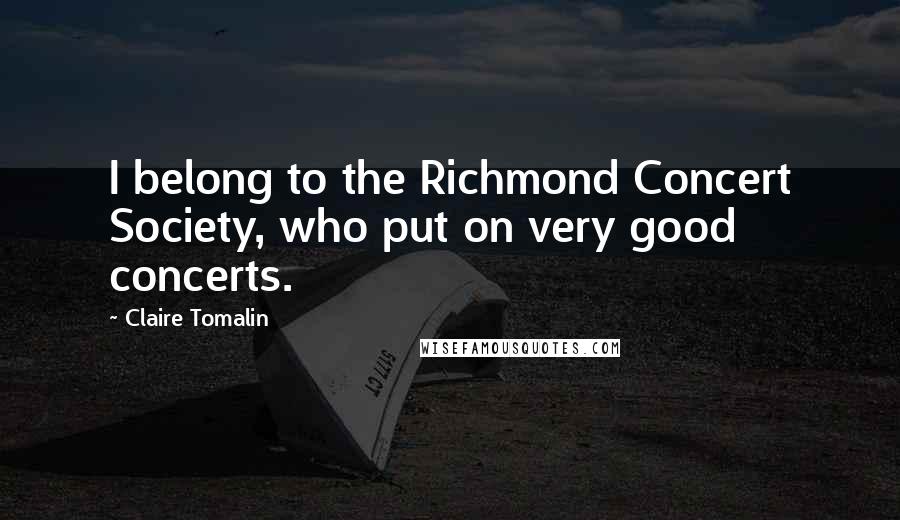 Claire Tomalin Quotes: I belong to the Richmond Concert Society, who put on very good concerts.