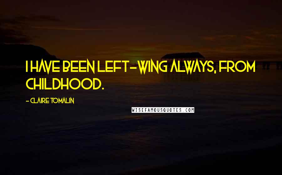 Claire Tomalin Quotes: I have been left-wing always, from childhood.