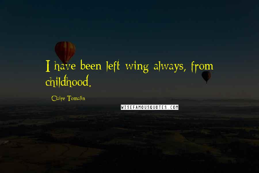 Claire Tomalin Quotes: I have been left-wing always, from childhood.