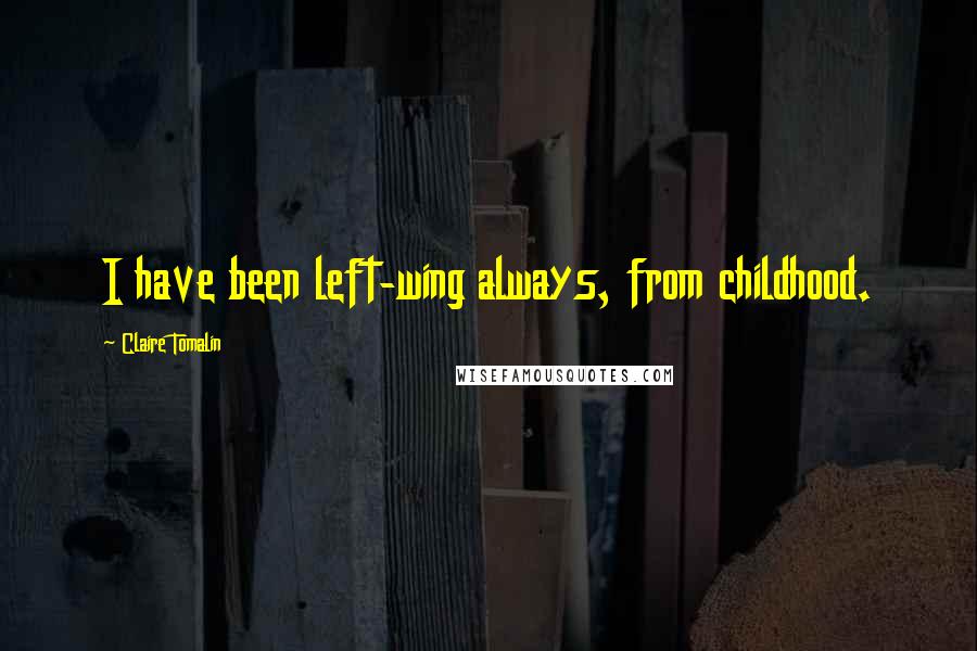 Claire Tomalin Quotes: I have been left-wing always, from childhood.