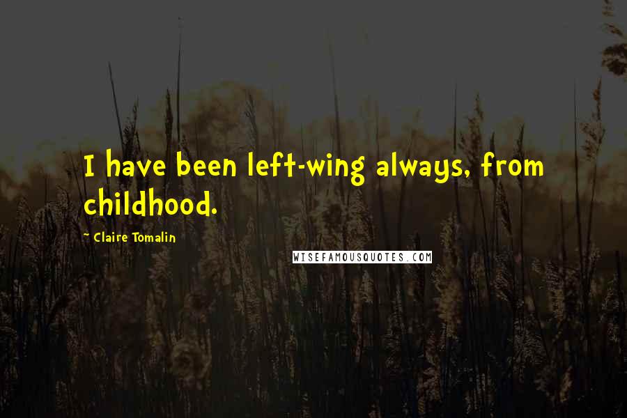 Claire Tomalin Quotes: I have been left-wing always, from childhood.