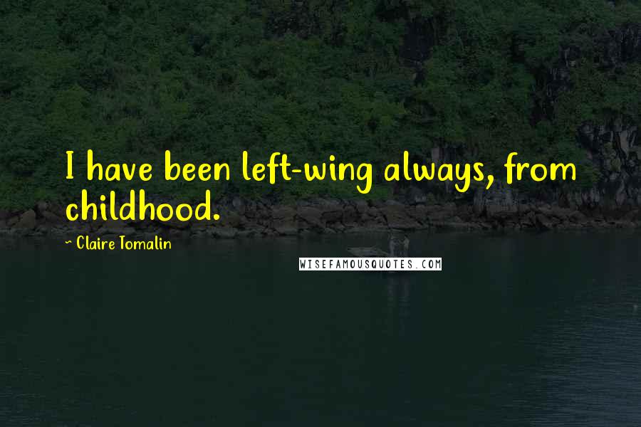 Claire Tomalin Quotes: I have been left-wing always, from childhood.