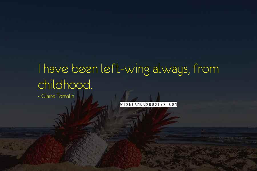 Claire Tomalin Quotes: I have been left-wing always, from childhood.