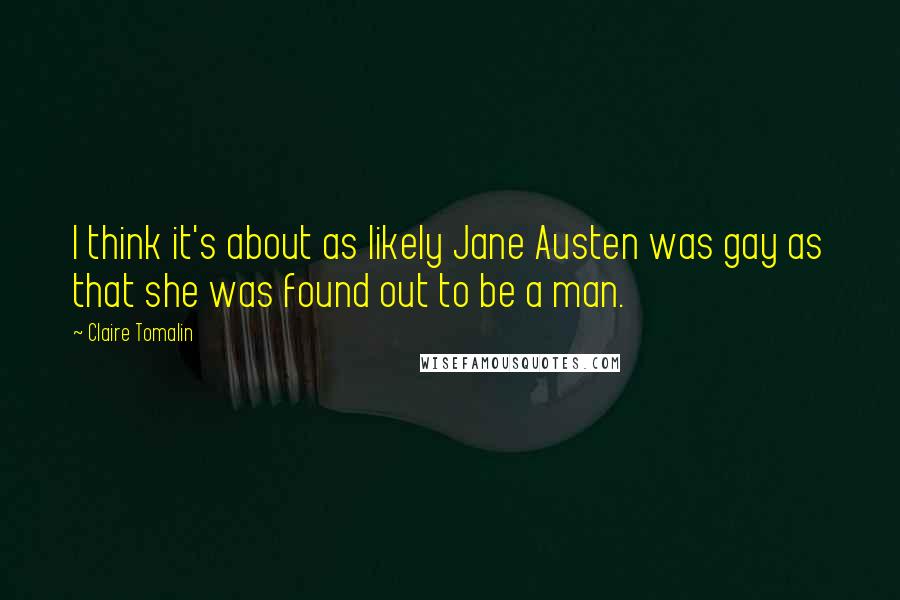 Claire Tomalin Quotes: I think it's about as likely Jane Austen was gay as that she was found out to be a man.