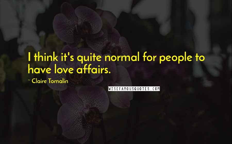 Claire Tomalin Quotes: I think it's quite normal for people to have love affairs.