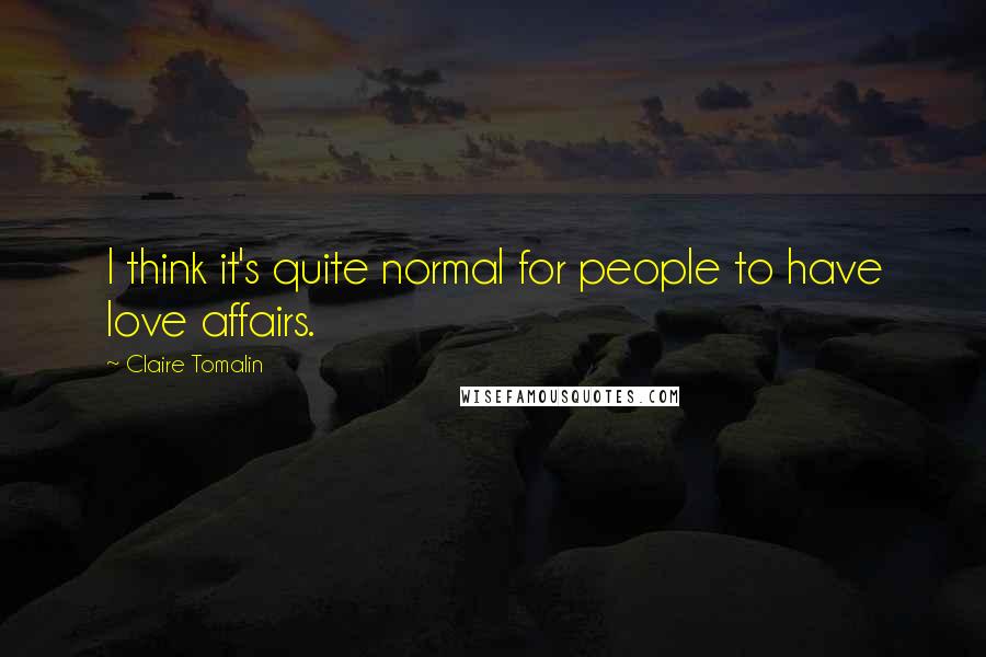 Claire Tomalin Quotes: I think it's quite normal for people to have love affairs.
