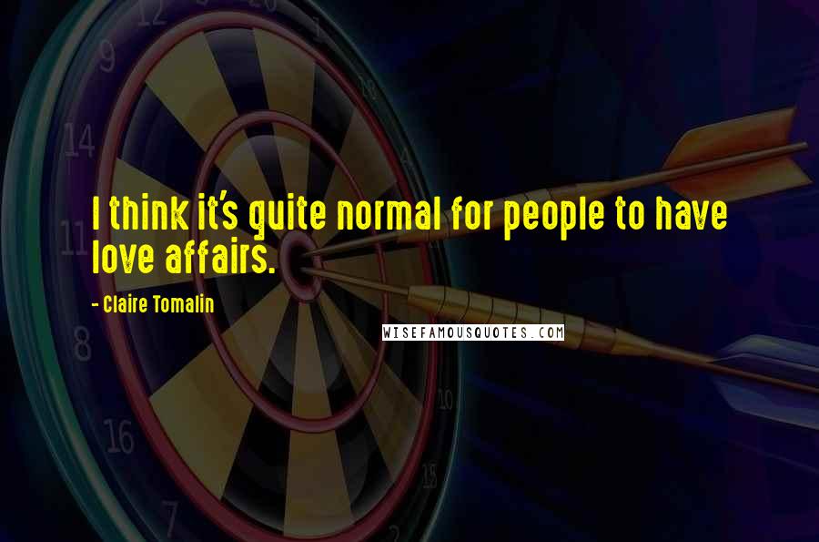 Claire Tomalin Quotes: I think it's quite normal for people to have love affairs.