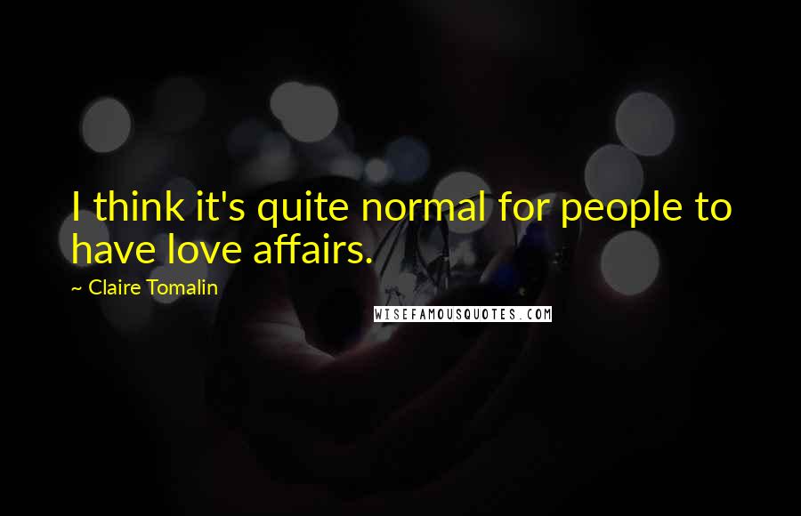 Claire Tomalin Quotes: I think it's quite normal for people to have love affairs.