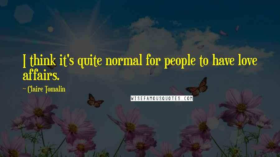 Claire Tomalin Quotes: I think it's quite normal for people to have love affairs.