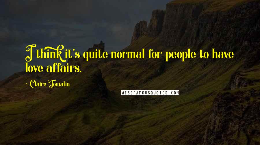 Claire Tomalin Quotes: I think it's quite normal for people to have love affairs.