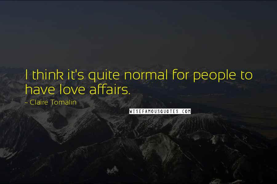 Claire Tomalin Quotes: I think it's quite normal for people to have love affairs.