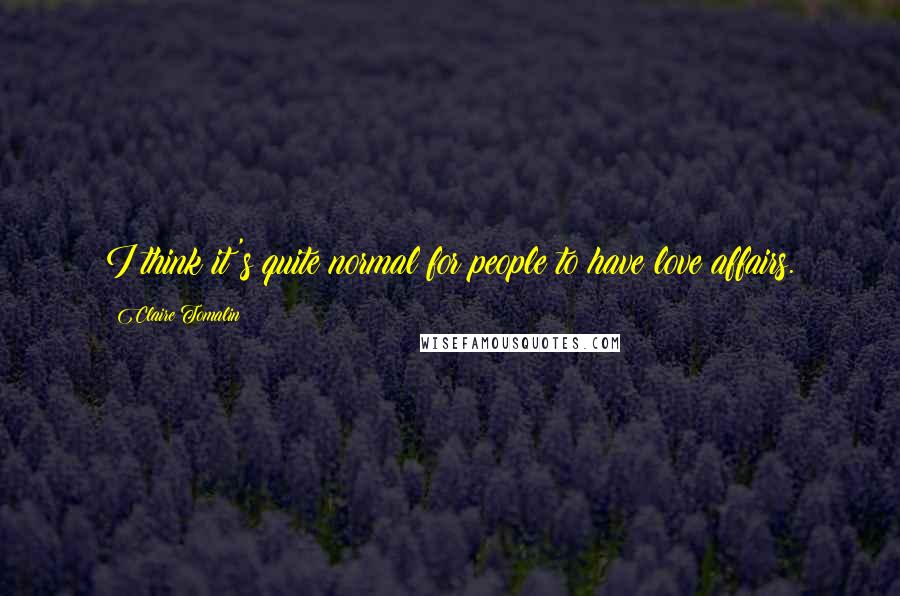 Claire Tomalin Quotes: I think it's quite normal for people to have love affairs.
