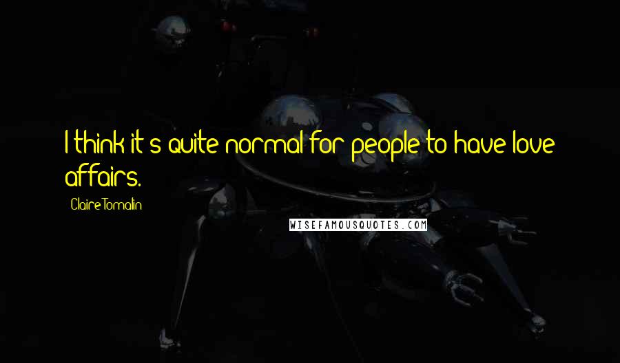 Claire Tomalin Quotes: I think it's quite normal for people to have love affairs.