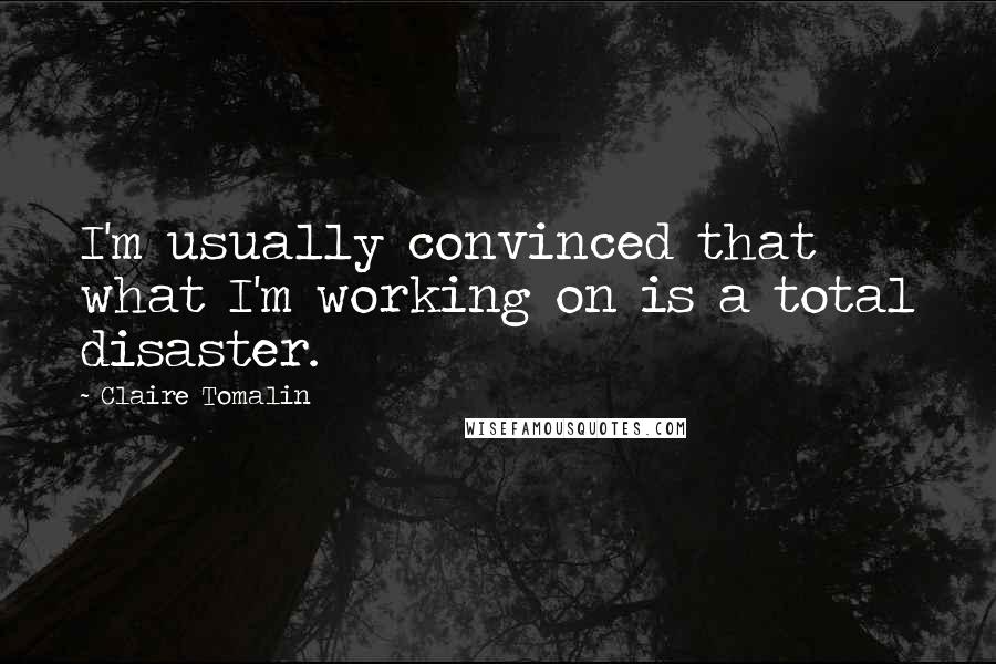 Claire Tomalin Quotes: I'm usually convinced that what I'm working on is a total disaster.