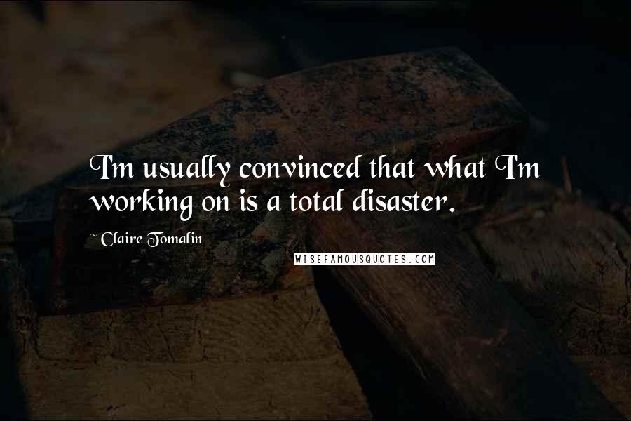 Claire Tomalin Quotes: I'm usually convinced that what I'm working on is a total disaster.