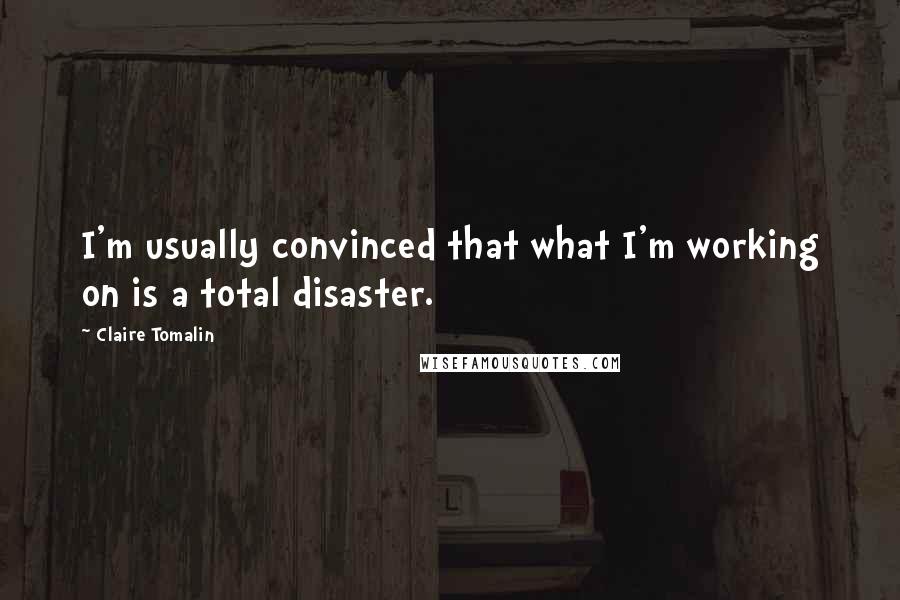 Claire Tomalin Quotes: I'm usually convinced that what I'm working on is a total disaster.