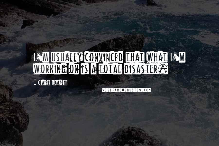 Claire Tomalin Quotes: I'm usually convinced that what I'm working on is a total disaster.