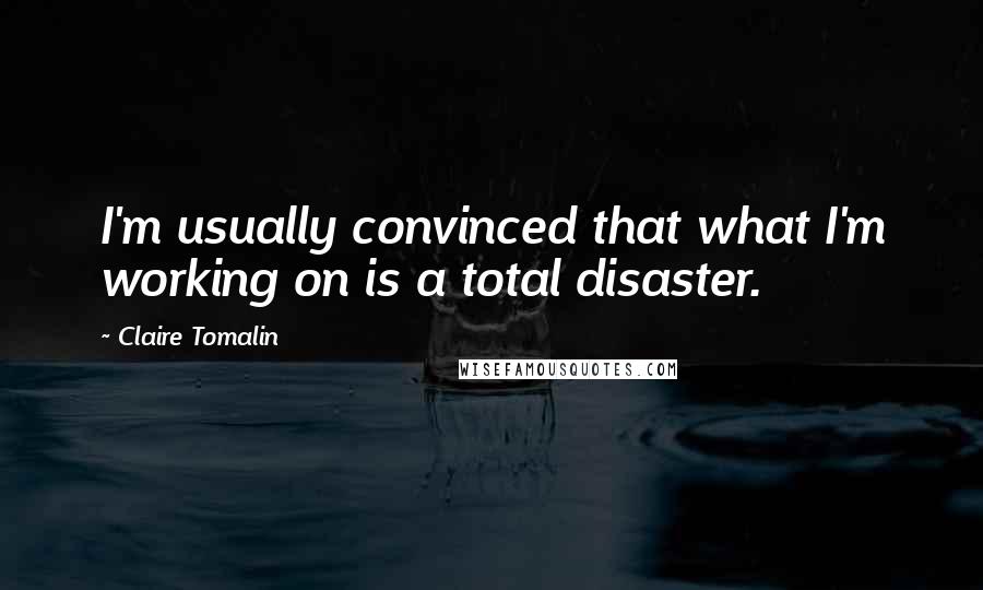 Claire Tomalin Quotes: I'm usually convinced that what I'm working on is a total disaster.