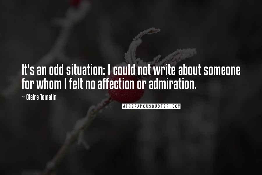 Claire Tomalin Quotes: It's an odd situation: I could not write about someone for whom I felt no affection or admiration.