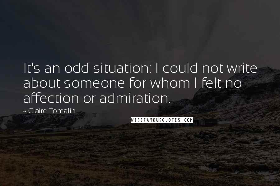 Claire Tomalin Quotes: It's an odd situation: I could not write about someone for whom I felt no affection or admiration.