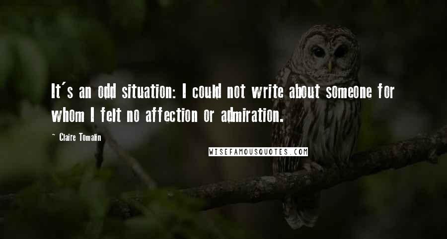 Claire Tomalin Quotes: It's an odd situation: I could not write about someone for whom I felt no affection or admiration.