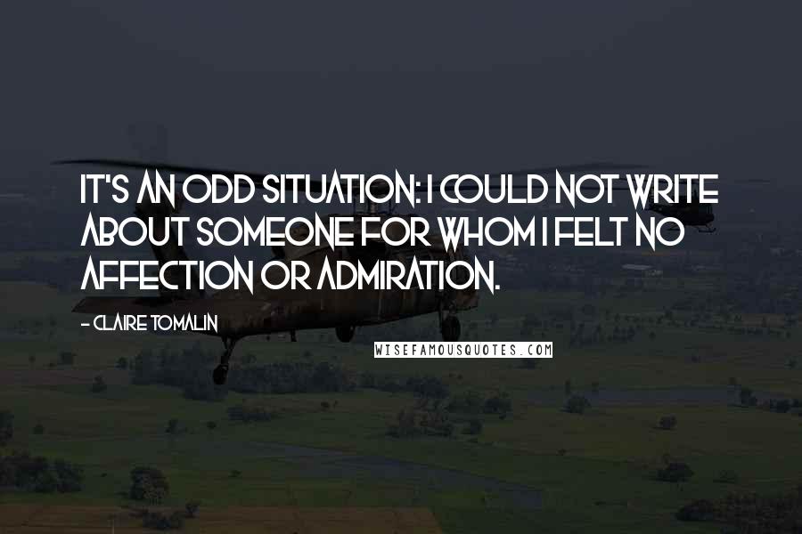 Claire Tomalin Quotes: It's an odd situation: I could not write about someone for whom I felt no affection or admiration.