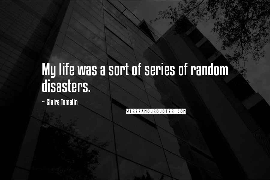 Claire Tomalin Quotes: My life was a sort of series of random disasters.