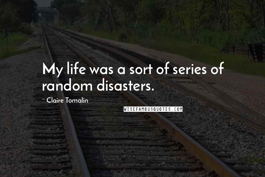 Claire Tomalin Quotes: My life was a sort of series of random disasters.